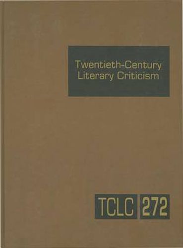 Cover image for Twentieth-Century Literary Criticism, Volume 272: Criticism of the Works of Novelists, Poets, Playwrights, Short Story Writers, and Other Creative Writers Between 1900 and 1999, from the First Published Critical Appraisals to Current Evaluations