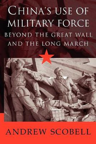 Cover image for China's Use of Military Force: Beyond the Great Wall and the Long March