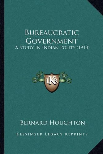 Cover image for Bureaucratic Government: A Study in Indian Polity (1913)