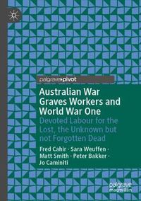 Cover image for Australian War Graves Workers and World War One: Devoted Labour for the Lost, the Unknown but not Forgotten Dead