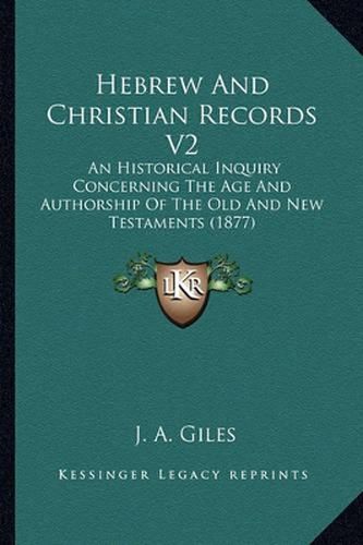 Hebrew and Christian Records V2: An Historical Inquiry Concerning the Age and Authorship of the Old and New Testaments (1877)