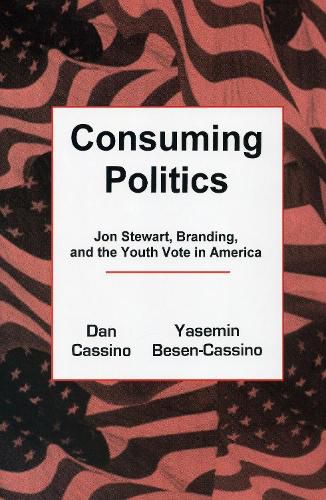 Cover image for Consuming Politics: Jon Stewart, Branding, and the Youth Vote in America