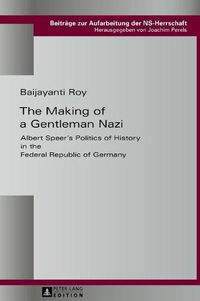 Cover image for The Making of a Gentleman Nazi: Albert Speer's Politics of History in the Federal Republic of Germany