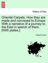 Cover image for Oriental Carpets. How They Are Made and Conveyed to Europe. with a Narrative of a Journey to the East in Search of Them. [With Plates.]