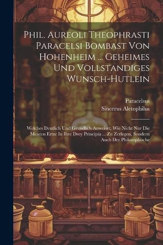 Cover image for Phil. Aureoli Theophrasti Paracelsi Bombast Von Hohenheim ... Geheimes Und Vollstandiges Wunsch-hutlein