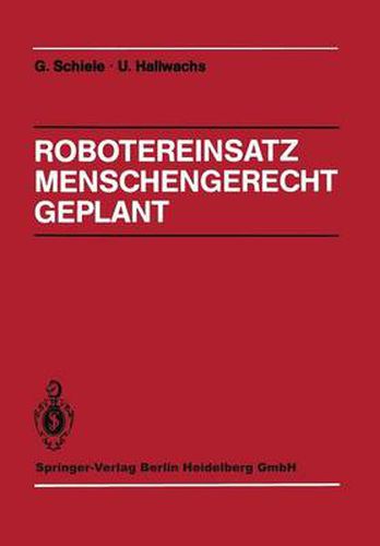 Robotereinsatz Menschengerecht Geplant: Planung des Industrierobotereinsatzes unter technischen, arbeits- und sozialwissenschaftlichen Gesichtspunkten