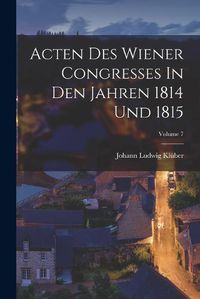 Cover image for Acten Des Wiener Congresses In Den Jahren 1814 Und 1815; Volume 7