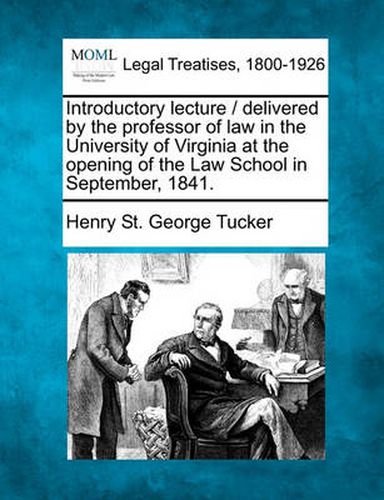 Cover image for Introductory Lecture / Delivered by the Professor of Law in the University of Virginia at the Opening of the Law School in September, 1841.