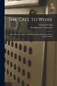 Cover image for The Call to Work: a Baccalaureate Sermon to the Senior Class of the University of North Carolina