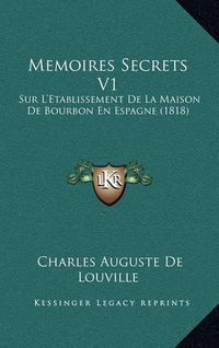 Cover image for Memoires Secrets V1: Sur L'Etablissement de La Maison de Bourbon En Espagne (1818)