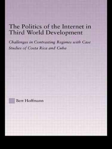 Cover image for The Politics of the Internet in Third World Development: Challenges in Contrasting Regimes with Case Studies of Costa Rica and Cuba