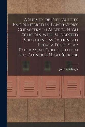 Cover image for A Survey of Difficulties Encountered in Laboratory Chemistry in Alberta High Schools, With Suggested Solutions, as Evidenced From a Four-year Experiment Conducted in the Chinook High School