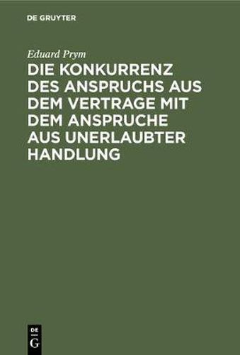 Cover image for Die Konkurrenz Des Anspruchs Aus Dem Vertrage Mit Dem Anspruche Aus Unerlaubter Handlung: Nach Dem Rechte Des Burgerlichen Gesetzbuchs Fur Das Deutsche Reich