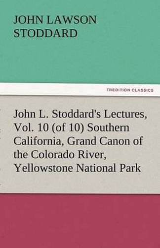 Cover image for John L. Stoddard's Lectures, Vol. 10 (of 10) Southern California, Grand Canon of the Colorado River, Yellowstone National Park