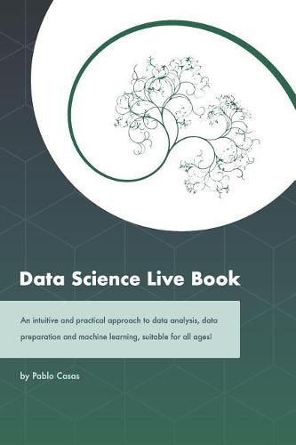 Cover image for Data Science Live Book: An Intuitive and Practical Approach to Data Analysis, Data Preparation and Machine Learning, Suitable for All Ages! (Black & White Version)