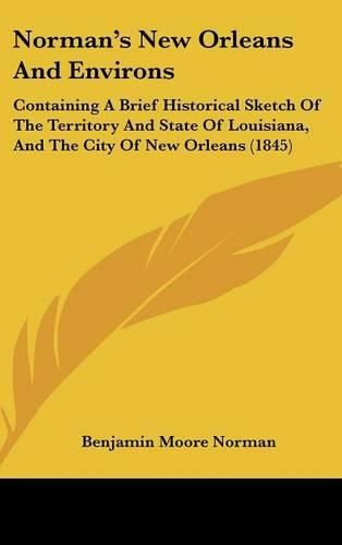 Cover image for Norman's New Orleans And Environs: Containing A Brief Historical Sketch Of The Territory And State Of Louisiana, And The City Of New Orleans (1845)