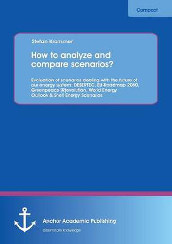 Cover image for How to Analyze and Compare Scenarios? Evaluation of Scenarios Dealing with the Future of Our Energy System: Desertec, Eu-Roadmap 2050, Greenpeace [R]e