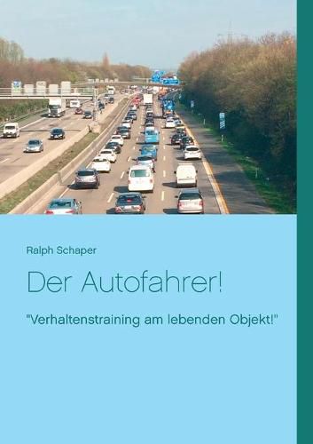 Der Autofahrer!: Verhaltenstraining am lebenden Objekt!