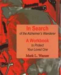 Cover image for In Search of the Alzheimer's Wanderer: A Workbook to Protect Your Loved One