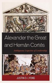 Cover image for Alexander the Great and Hernan Cortes: Ambiguous Legacies of Leadership