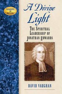 Cover image for A Divine Light: The Spiritual Leadership of Jonathan Edwards