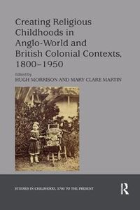 Cover image for Creating Religious Childhoods in Anglo-World and British Colonial Contexts, 1800-1950