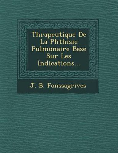 Cover image for Th Rapeutique de La Phthisie Pulmonaire Bas E Sur Les Indications...