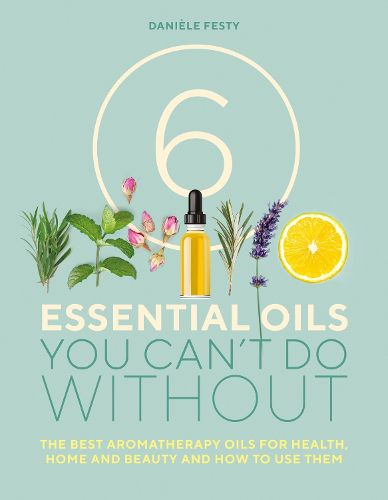 Cover image for 6 Essential Oils You Can't Do Without: The best aromatherapy oils for health, home and beauty and how to use them