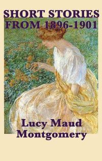 Cover image for The Short Stories of Lucy Maud Montgomery from 1896-1901