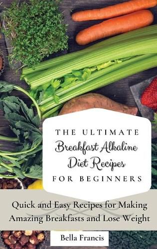 Cover image for The Ultimate Breakfast Alkaline Diet Recipes for Beginners: Quick and Easy Recipes for Making Amazing Breakfast and Lose Weight