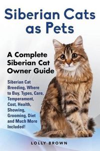 Cover image for Siberian Cats as Pets: Siberian Cat Breeding, Where to Buy, Types, Care, Temperament, Cost, Health, Showing, Grooming, Diet and Much More Included! A Complete Siberian Cat Owner Guide