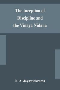 Cover image for The Inception of Discipline and the Vinaya Nidana; Being a Translation and Edition of the Bahiranidana of Buddhaghosa's Samantapasadika, the Vinaya Commentary