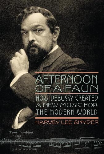 Cover image for Afternoon of a Faun: How Debussy Created a New Music for the Modern World
