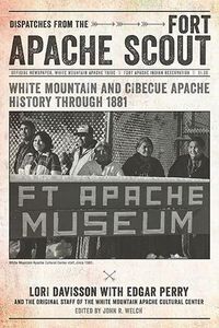 Cover image for Dispatches from the Fort Apache Scout: White Mountain and Cibecue Apache History Through 1881