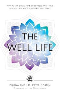 Cover image for The Well Life: How to Use Structure, Sweetness, and Space to Create Balance, Happiness, and Peace