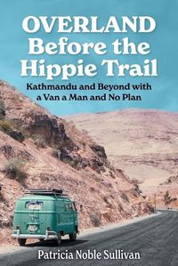 Cover image for Overland Before the Hippie Trail: Kathmandu and Beyond with a Van a Man and No Plan