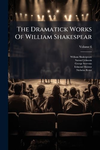 Cover image for The Dramatick Works of William Shakespear: Printed Complete from the Best Editions of Samuel Johnson, George Steevens and E. Malone, Volume 6