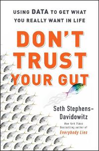 Cover image for Don't Trust Your Gut: Using Data to Get What You Really Want in Life