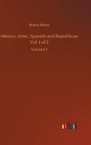 Mexico, Aztec, Spanish and Republican Vol. 1 of 2: Volume 1