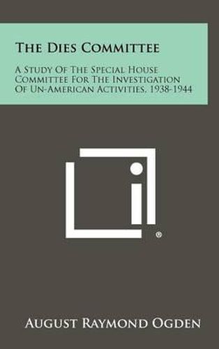 Cover image for The Dies Committee: A Study of the Special House Committee for the Investigation of Un-American Activities, 1938-1944