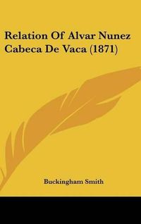 Cover image for Relation of Alvar Nunez Cabeca de Vaca (1871)