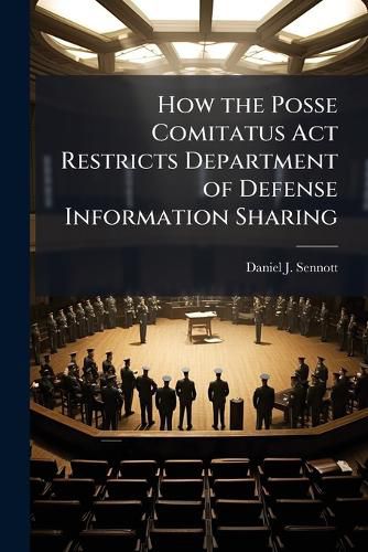 Cover image for How the Posse Comitatus Act Restricts Department of Defense Information Sharing