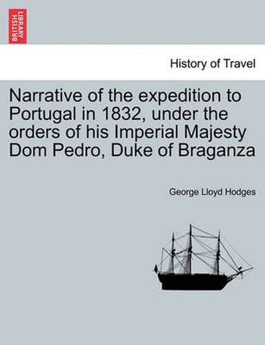 Cover image for Narrative of the Expedition to Portugal in 1832, Under the Orders of His Imperial Majesty Dom Pedro, Duke of Braganza