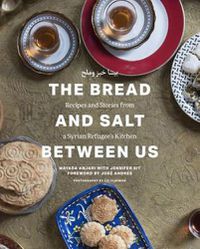 Cover image for The Bread and Salt Between Us: Recipes and Stories from a Syrian Refugee's Kitchen