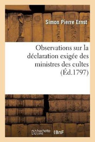 Observations Sur La Declaration Exigee Des Ministres Des Cultes, En Vertu de la Loi: Du 7 Vendemiaire an IV