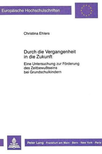 Cover image for Durch Die Vergangenheit in Die Zukunft: Eine Untersuchung Zur Foerderung Des Zeitbewusstseins Bei Grundschulkindern