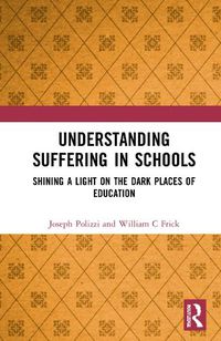 Cover image for Understanding Suffering in Schools: Shining a Light on the Dark Places of Education