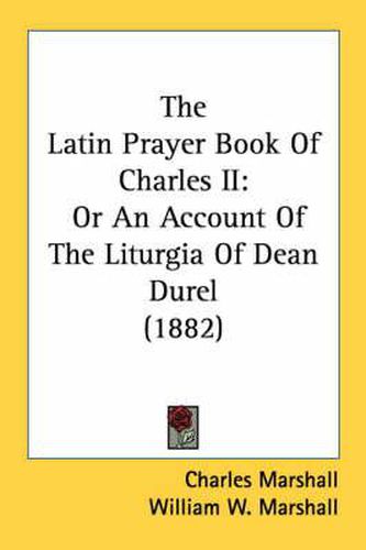 Cover image for The Latin Prayer Book of Charles II: Or an Account of the Liturgia of Dean Durel (1882)