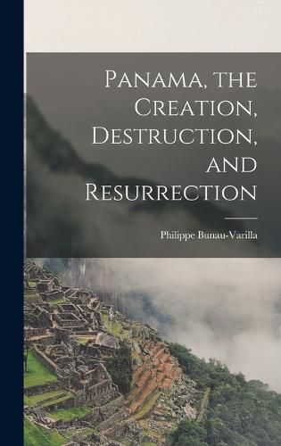 Panama, the Creation, Destruction, and Resurrection