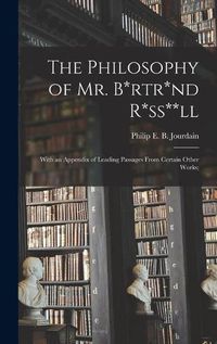 Cover image for The Philosophy of Mr. B*rtr*nd R*ss**ll; With an Appendix of Leading Passages From Certain Other Works;